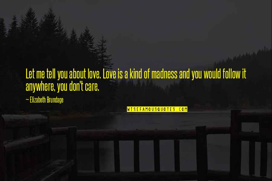 Don't Care About Me Quotes By Elizabeth Brundage: Let me tell you about love. Love is Don't Care About Me Quotes By Elizabeth Brundage: Let me tell you about love. Love is
