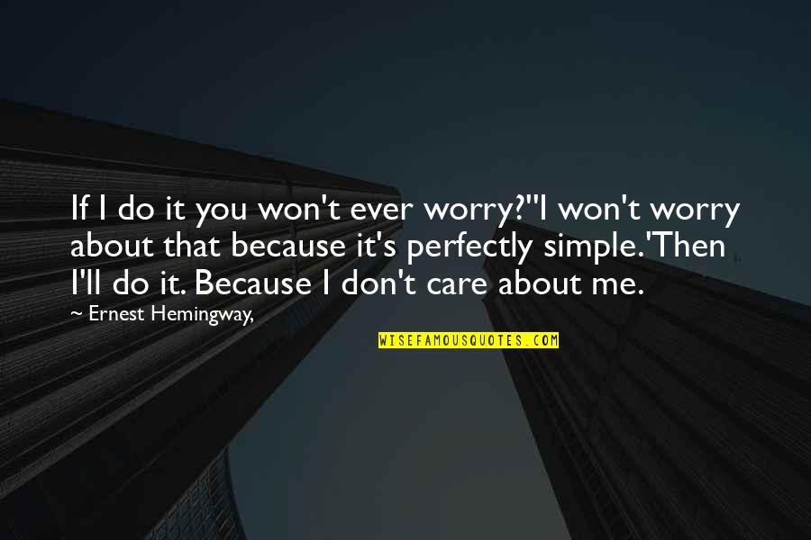 Don't Care About Me Quotes By Ernest Hemingway,: If I do it you won't ever worry?''I Don't Care About Me Quotes By Ernest Hemingway,: If I do it you won't ever worry?''I
