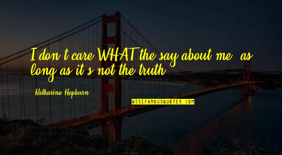 Don't Care About Me Quotes By Katharine Hepburn: I don't care WHAT the say about me, Don't Care About Me Quotes By Katharine Hepburn: I don't care WHAT the say about me,