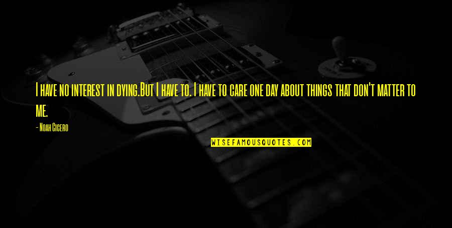 Don't Care About Me Quotes By Noah Cicero: I have no interest in dying.But I have Don't Care About Me Quotes By Noah Cicero: I have no interest in dying.But I have
