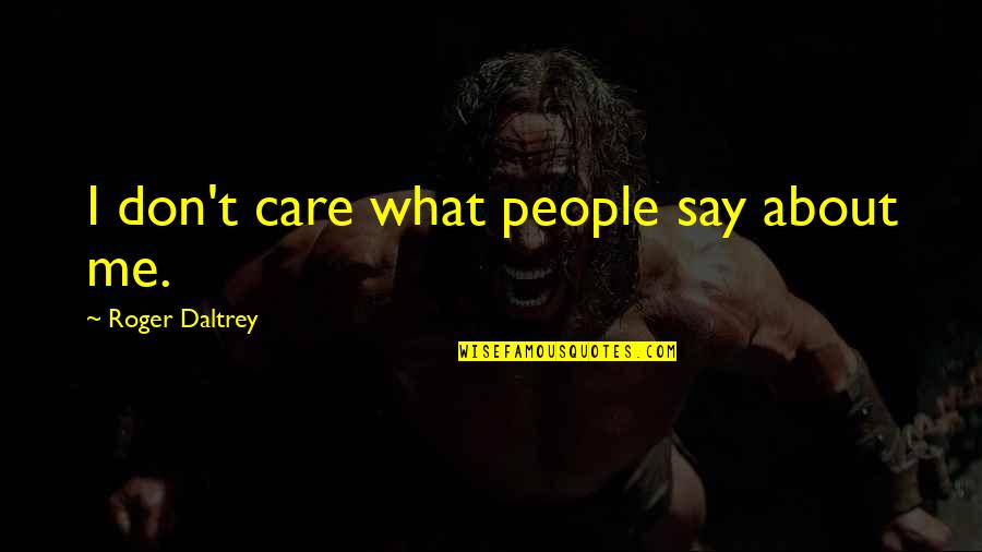 Don't Care About Me Quotes By Roger Daltrey: I don't care what people say about me. Don't Care About Me Quotes By Roger Daltrey: I don't care what people say about me.