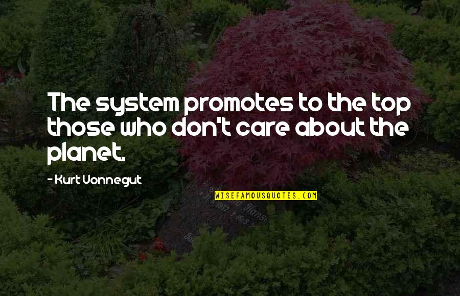 Dont Care About You Quotes By Kurt Vonnegut: The system promotes to the top those who