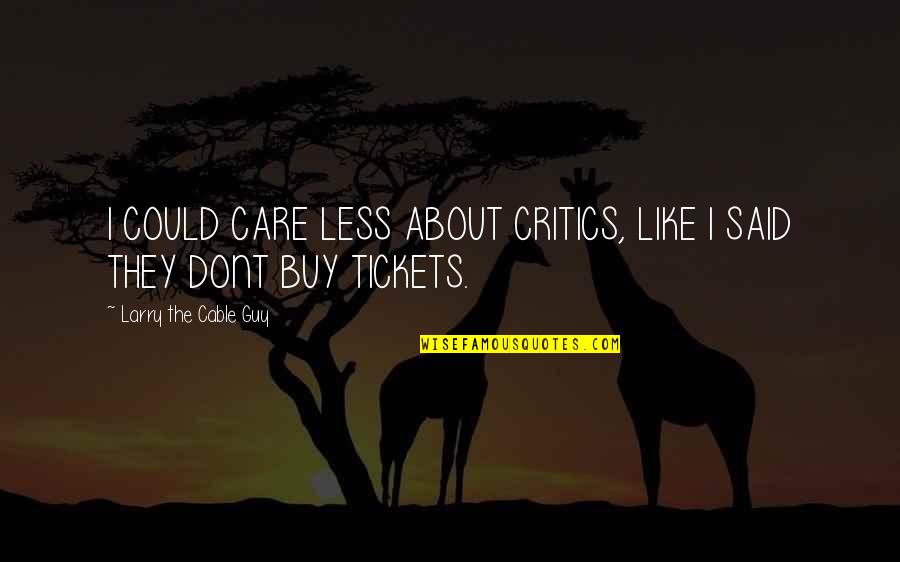 Dont Care About You Quotes By Larry The Cable Guy: I COULD CARE LESS ABOUT CRITICS, LIKE I