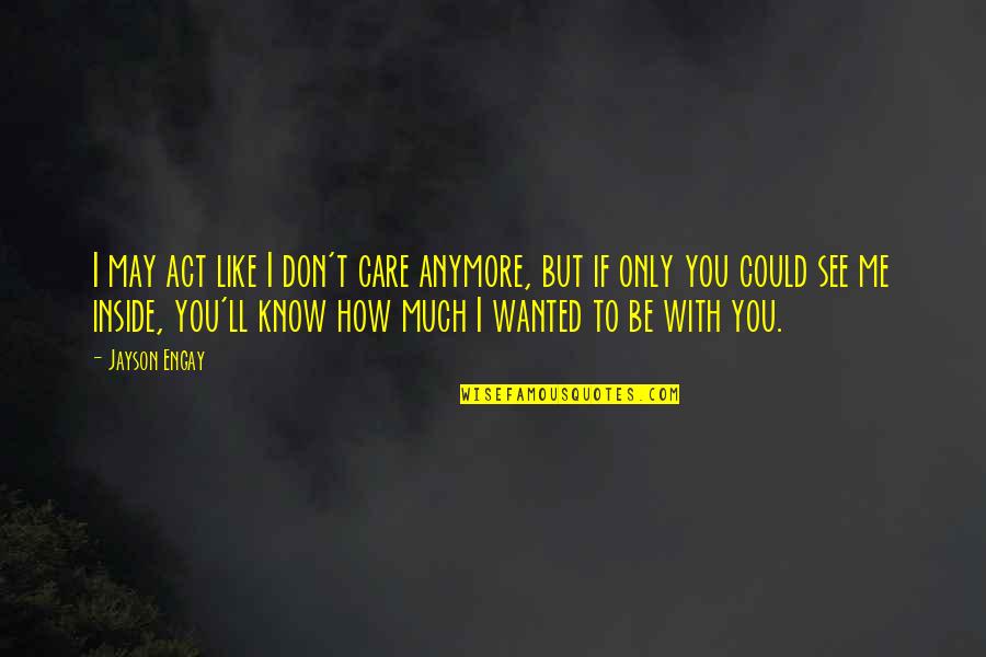 Don't Care Anymore Quotes Quotes By Jayson Engay: I may act like I don't care anymore,