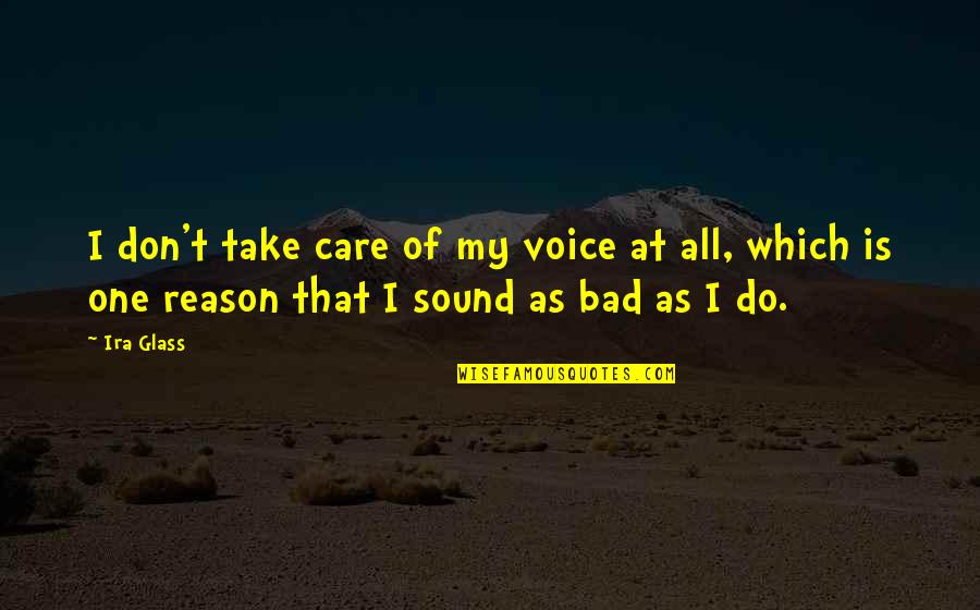 Don't Care At All Quotes By Ira Glass: I don't take care of my voice at