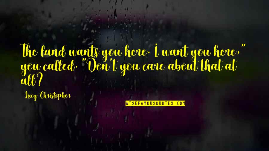 Don't Care At All Quotes By Lucy Christopher: The land wants you here. I want you