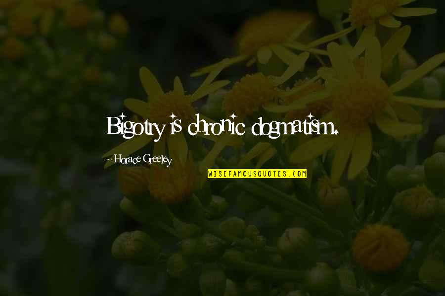 Dont Care For Anyone Quotes By Horace Greeley: Bigotry is chronic dogmatism. Dont Care For Anyone Quotes By Horace Greeley: Bigotry is chronic dogmatism.