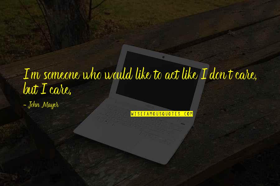 Dont Care For Someone Quotes By John Mayer: I'm someone who would like to act like