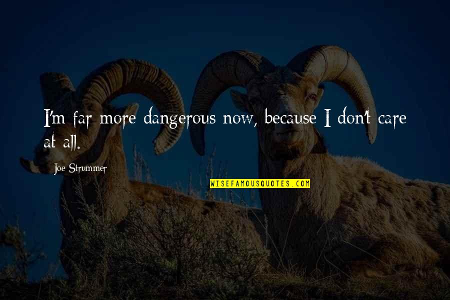 Dont Care For U Quotes By Joe Strummer: I'm far more dangerous now, because I don't