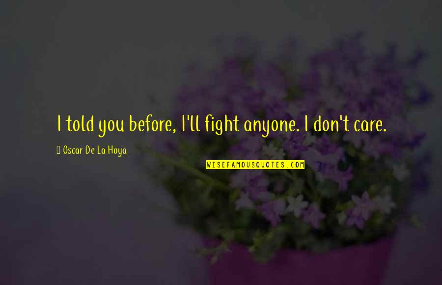 Dont Care For U Quotes By Oscar De La Hoya: I told you before, I'll fight anyone. I