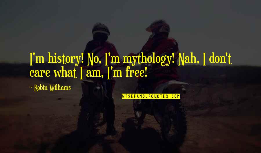 Dont Care For U Quotes By Robin Williams: I'm history! No, I'm mythology! Nah, I don't