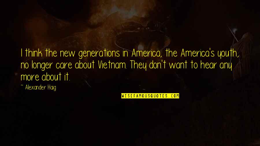 Don't Care More Quotes By Alexander Haig: I think the new generations in America, the