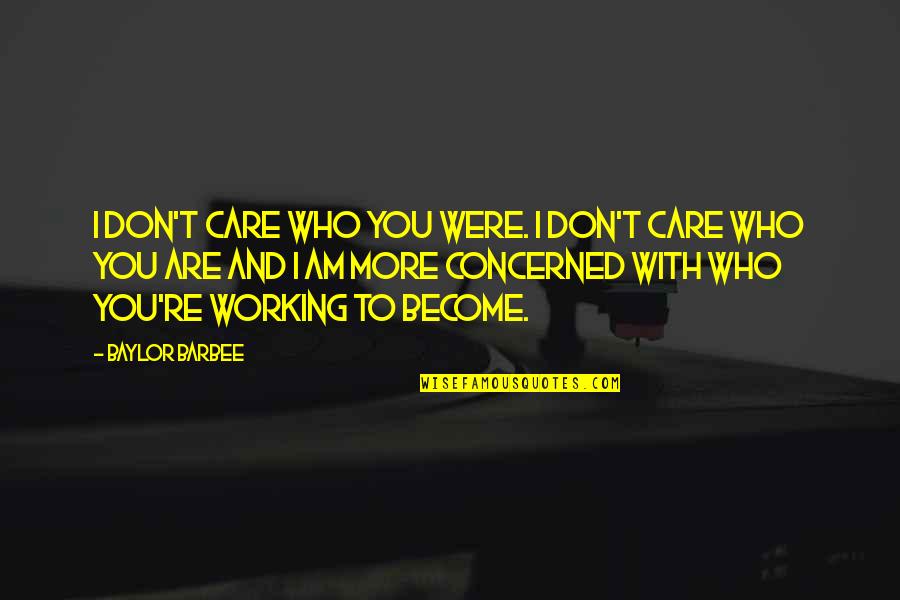 Don't Care More Quotes By Baylor Barbee: I don't care who you were. I don't
