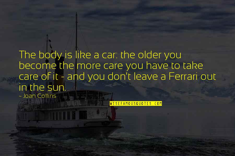 Don't Care More Quotes By Joan Collins: The body is like a car: the older
