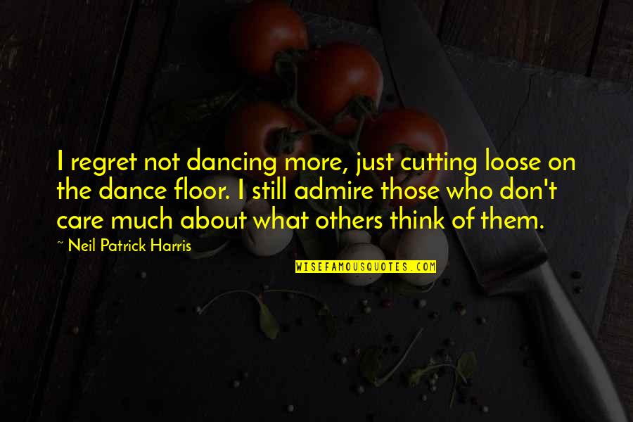 Don't Care Others Think Quotes By Neil Patrick Harris: I regret not dancing more, just cutting loose Don't Care Others Think Quotes By Neil Patrick Harris: I regret not dancing more, just cutting loose