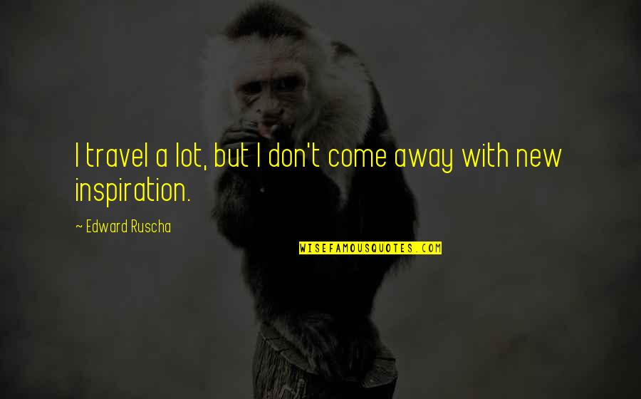 Dont Care Too Much About Others Quotes By Edward Ruscha: I travel a lot, but I don't come Dont Care Too Much About Others Quotes By Edward Ruscha: I travel a lot, but I don't come