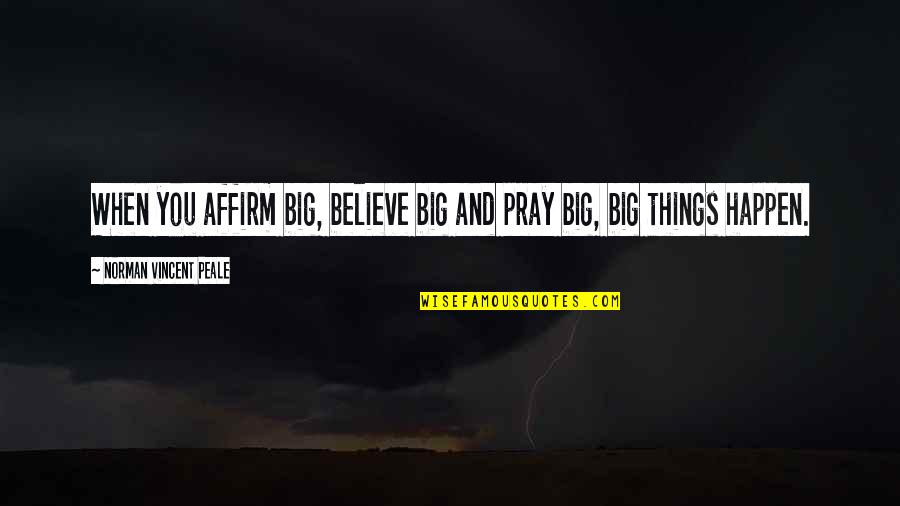 Don't Care What Others Say Quotes By Norman Vincent Peale: When you affirm big, believe big and pray