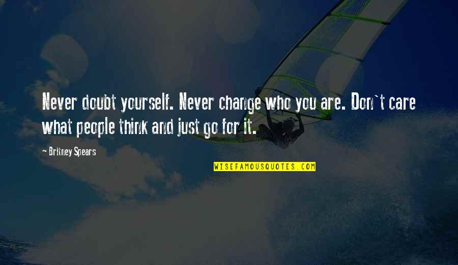 Don't Care What You Think Quotes By Britney Spears: Never doubt yourself. Never change who you are.