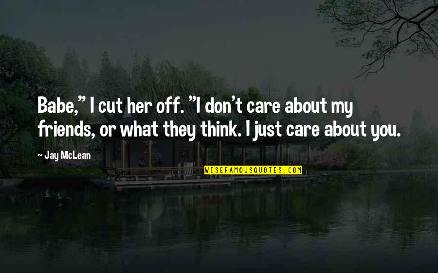 Don't Care What You Think Quotes By Jay McLean: Babe," I cut her off. "I don't care