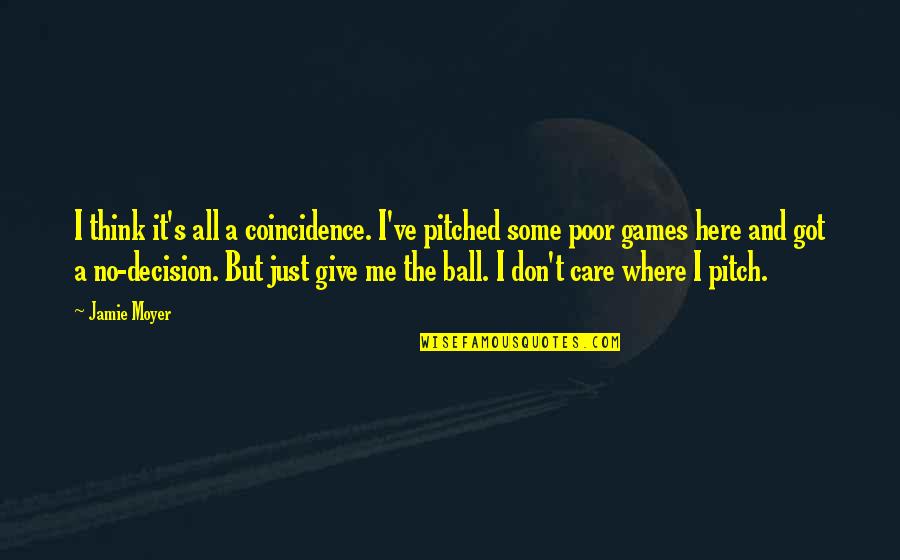 Don't Care You Think Me Quotes By Jamie Moyer: I think it's all a coincidence. I've pitched