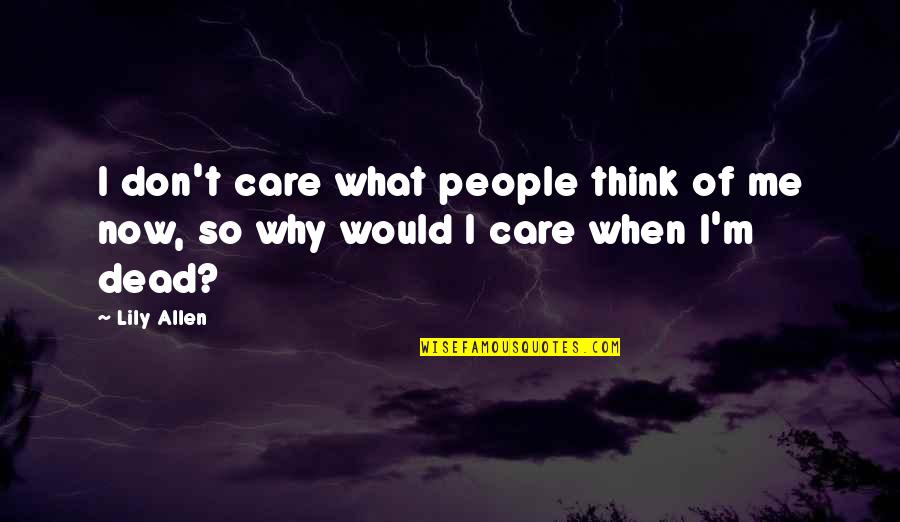 Don't Care You Think Me Quotes By Lily Allen: I don't care what people think of me