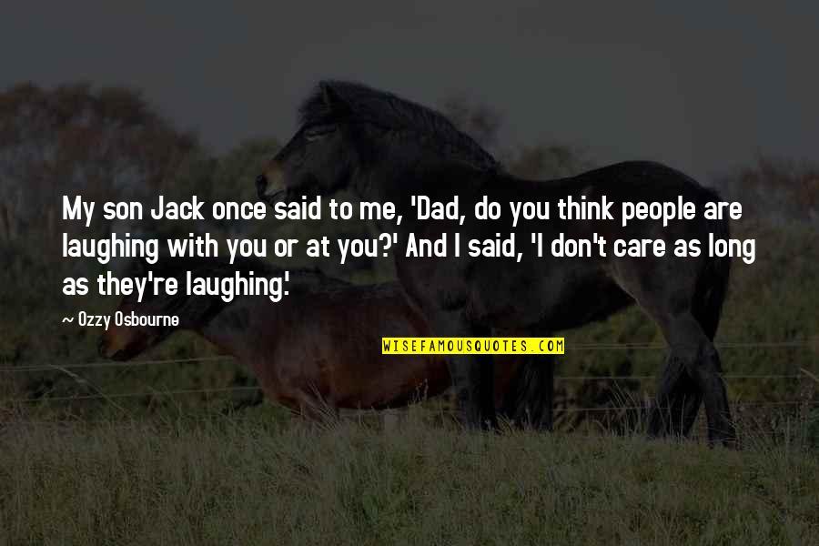 Don't Care You Think Me Quotes By Ozzy Osbourne: My son Jack once said to me, 'Dad, Don't Care You Think Me Quotes By Ozzy Osbourne: My son Jack once said to me, 'Dad,