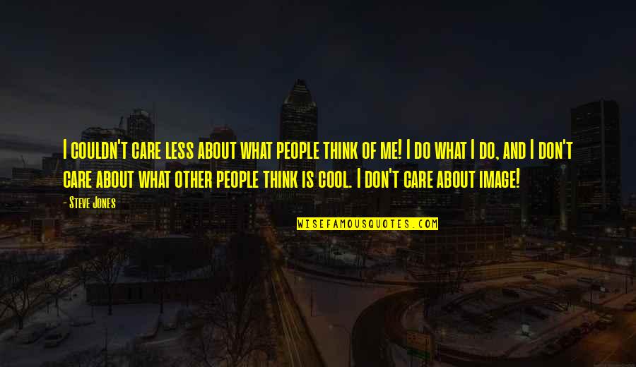 Don't Care You Think Me Quotes By Steve Jones: I couldn't care less about what people think Don't Care You Think Me Quotes By Steve Jones: I couldn't care less about what people think