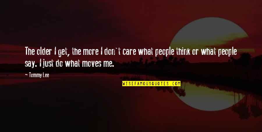 Don't Care You Think Me Quotes By Tommy Lee: The older I get, the more I don't Don't Care You Think Me Quotes By Tommy Lee: The older I get, the more I don't