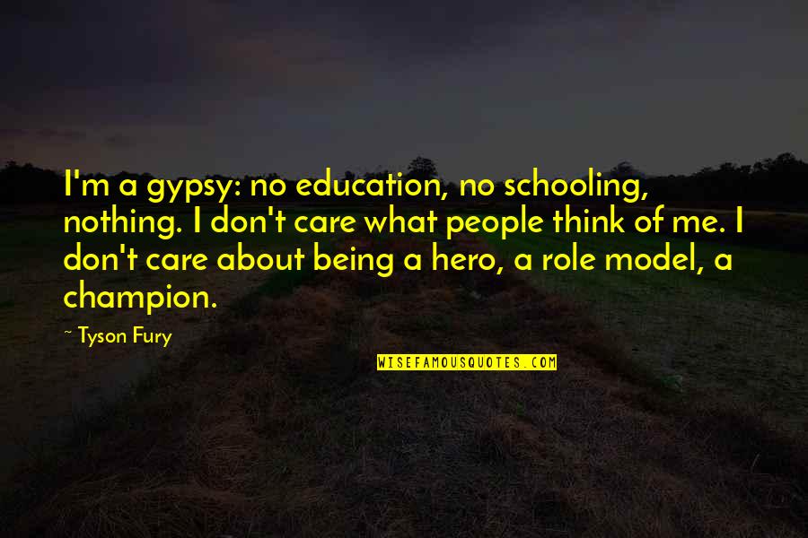 Don't Care You Think Me Quotes By Tyson Fury: I'm a gypsy: no education, no schooling, nothing. Don't Care You Think Me Quotes By Tyson Fury: I'm a gypsy: no education, no schooling, nothing.
