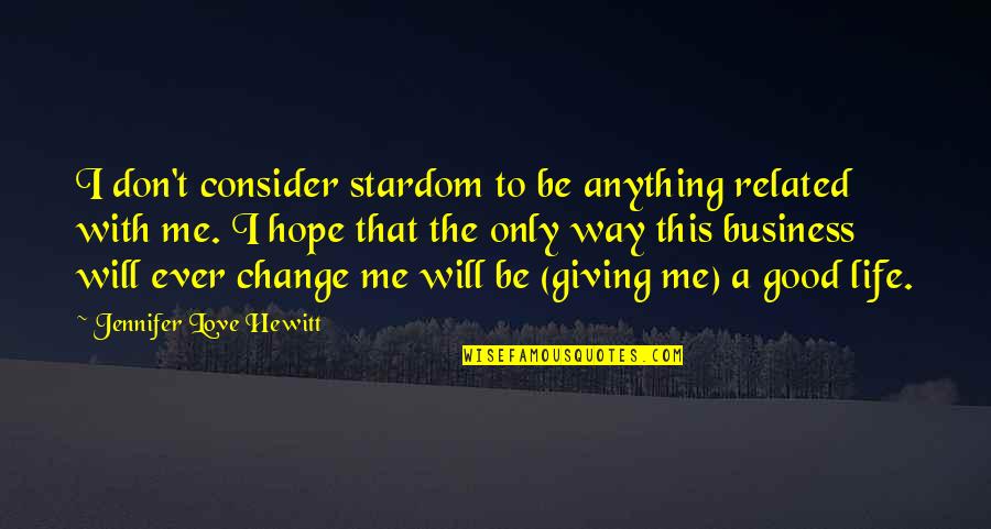 Don't Change For Love Quotes By Jennifer Love Hewitt: I don't consider stardom to be anything related