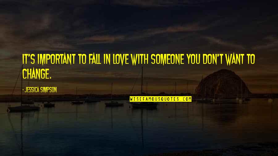 Don't Change For Love Quotes By Jessica Simpson: It's important to fall in love with someone