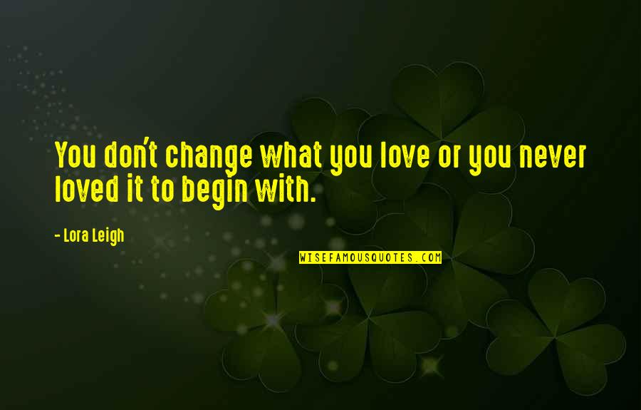 Don't Change For Love Quotes By Lora Leigh: You don't change what you love or you
