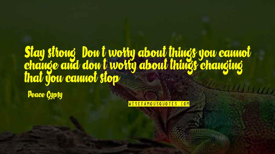 Don't Change For Love Quotes By Peace Gypsy: Stay strong. Don't worry about things you cannot