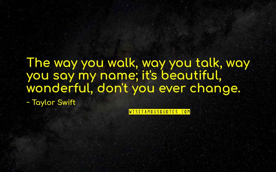 Don't Change For Love Quotes By Taylor Swift: The way you walk, way you talk, way