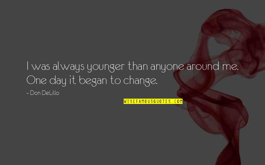 Don't Change For Me Quotes By Don DeLillo: I was always younger than anyone around me.