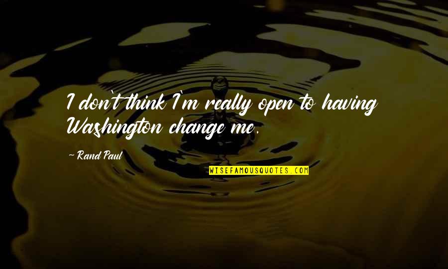 Don't Change For Me Quotes By Rand Paul: I don't think I'm really open to having