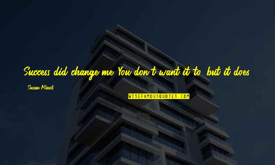 Don't Change For Me Quotes By Susan Minot: Success did change me. You don't want it