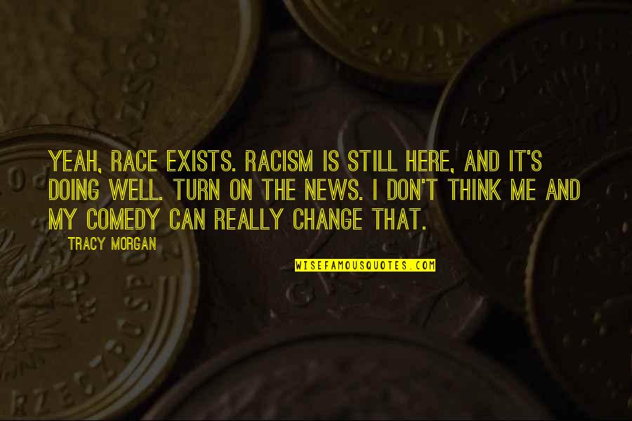 Don't Change For Me Quotes By Tracy Morgan: Yeah, race exists. Racism is still here, and