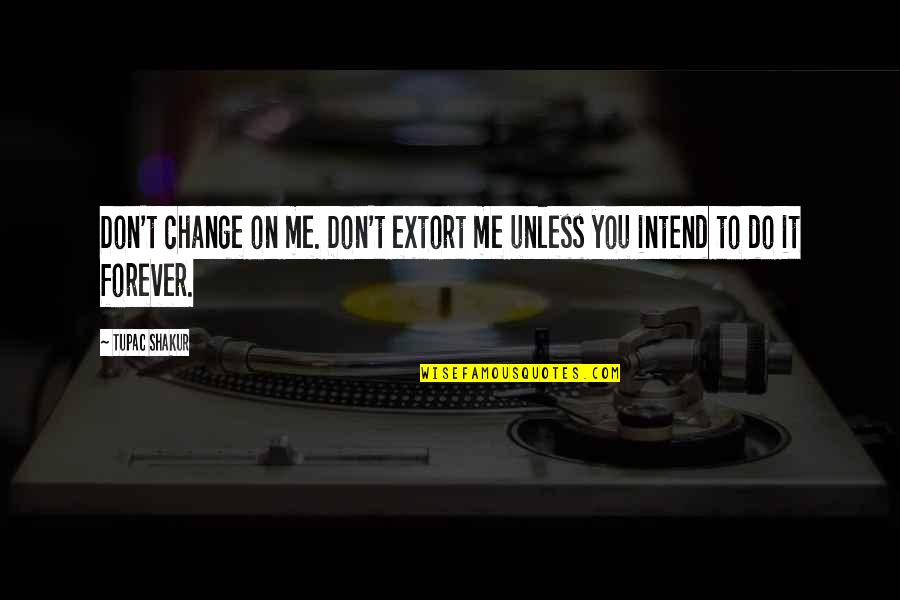 Don't Change For Me Quotes By Tupac Shakur: Don't change on me. Don't extort me unless