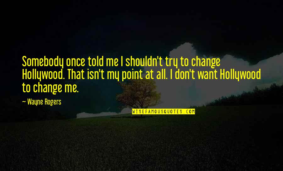 Don't Change For Me Quotes By Wayne Rogers: Somebody once told me I shouldn't try to