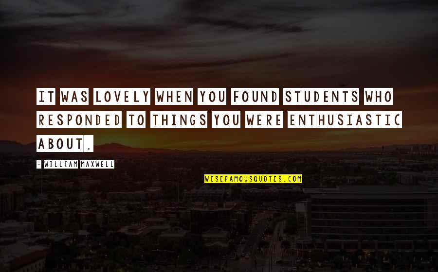 Dont Change Love Quotes By William Maxwell: It was lovely when you found students who Dont Change Love Quotes By William Maxwell: It was lovely when you found students who