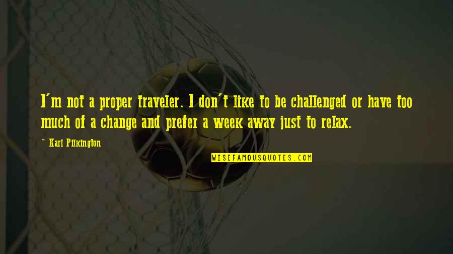 Don't Change Quotes By Karl Pilkington: I'm not a proper traveler. I don't like