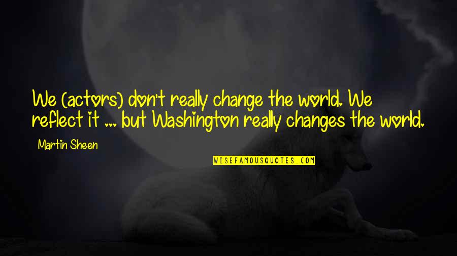 Don't Change Quotes By Martin Sheen: We (actors) don't really change the world. We