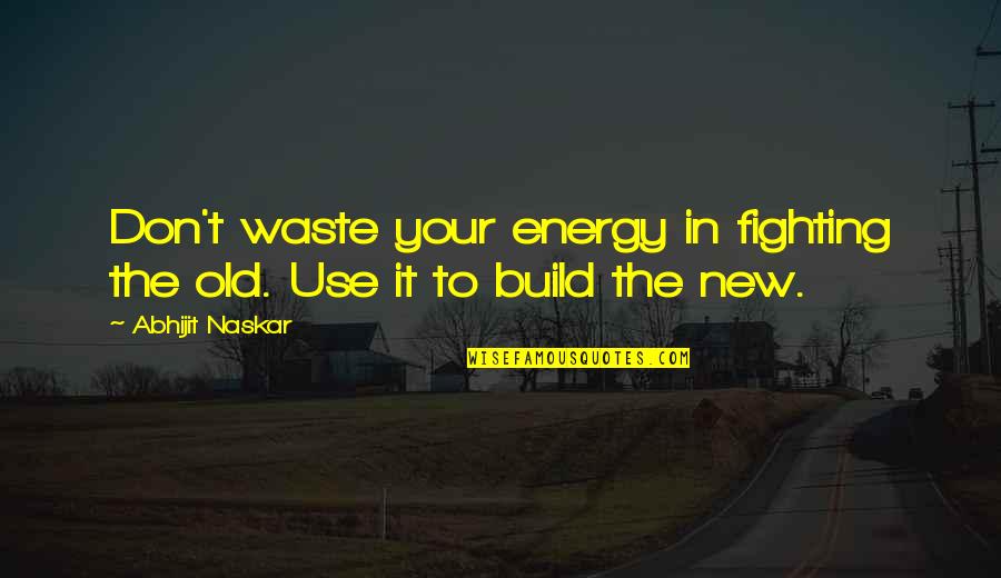 Don't Change Your Life Quotes By Abhijit Naskar: Don't waste your energy in fighting the old.