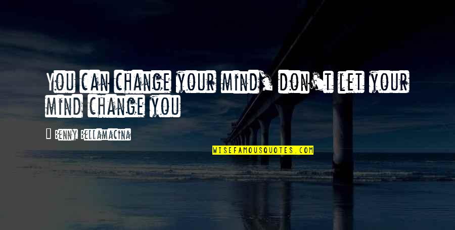 Don't Change Your Life Quotes By Benny Bellamacina: You can change your mind, don't let your
