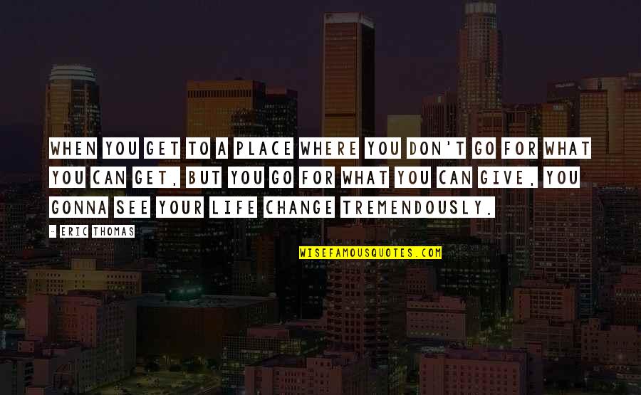 Don't Change Your Life Quotes By Eric Thomas: When you get to a place where you