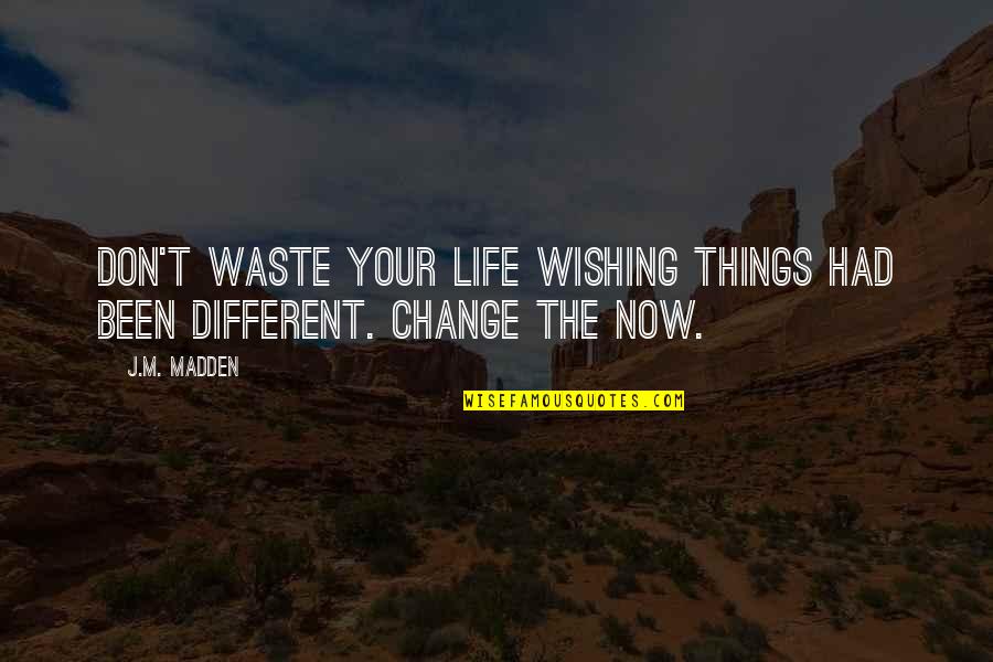 Don't Change Your Life Quotes By J.M. Madden: Don't waste your life wishing things had been