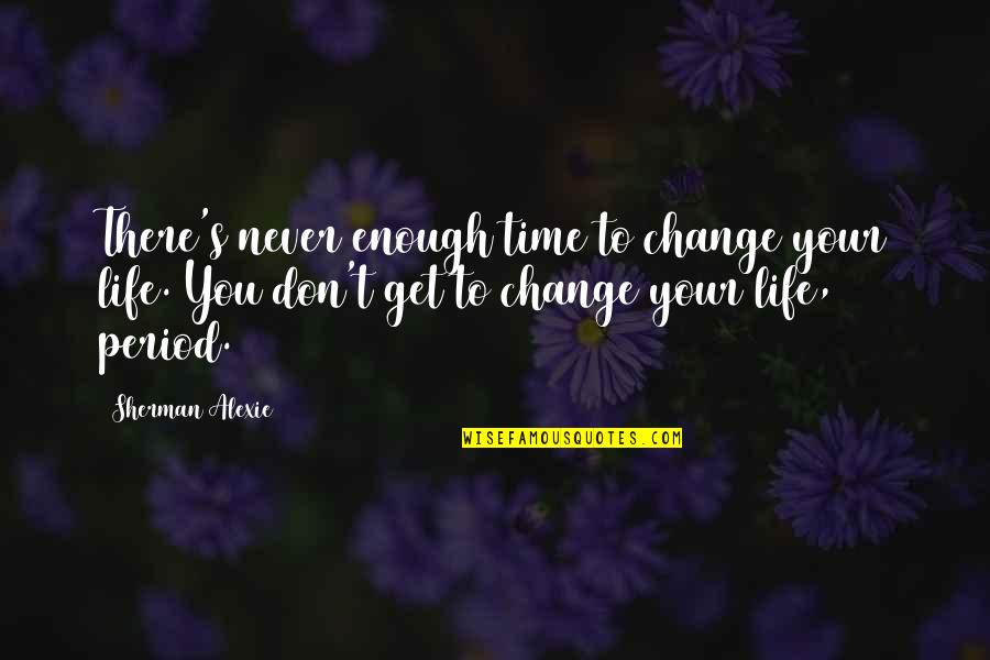 Don't Change Your Life Quotes By Sherman Alexie: There's never enough time to change your life.