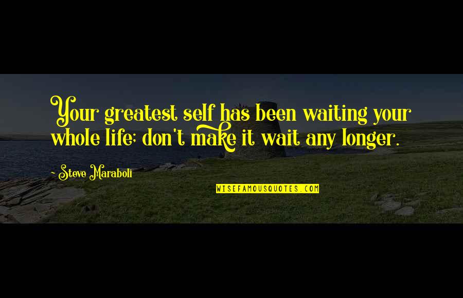 Don't Change Your Life Quotes By Steve Maraboli: Your greatest self has been waiting your whole