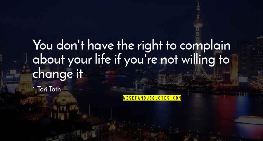 Don't Change Your Life Quotes By Tori Toth: You don't have the right to complain about
